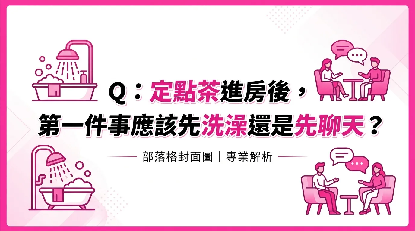 Q：定點茶進房後，第一件事應該先洗澡還是先聊天？