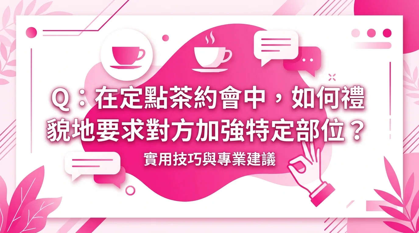 Q：在定點茶約會中，如何禮貌地要求對方加強特定部位？
