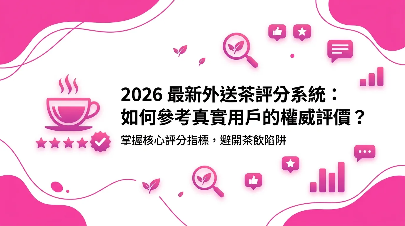 2026 最新外送茶評分系統：如何參考真實用戶的權威評價？