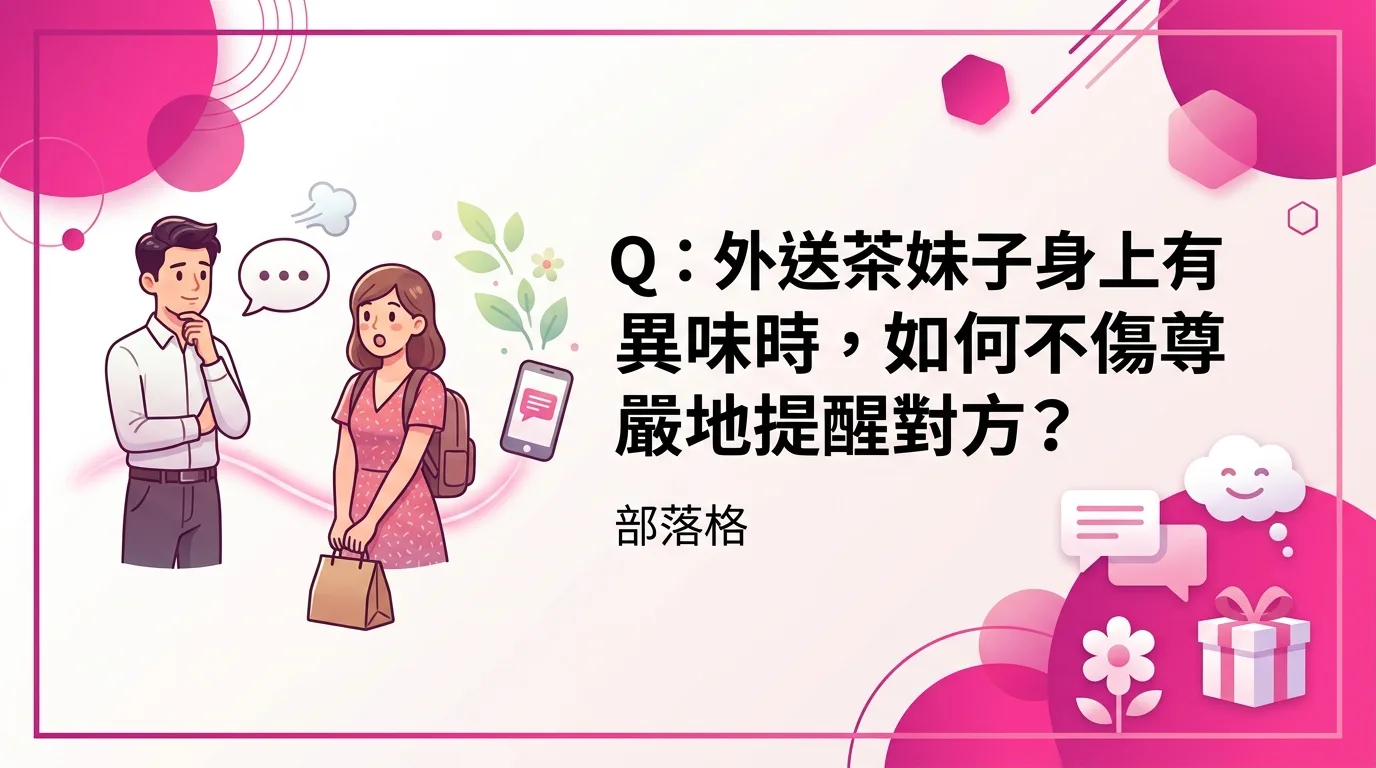 Q：外送茶妹子身上有異味時，如何不傷尊嚴地提醒對方？