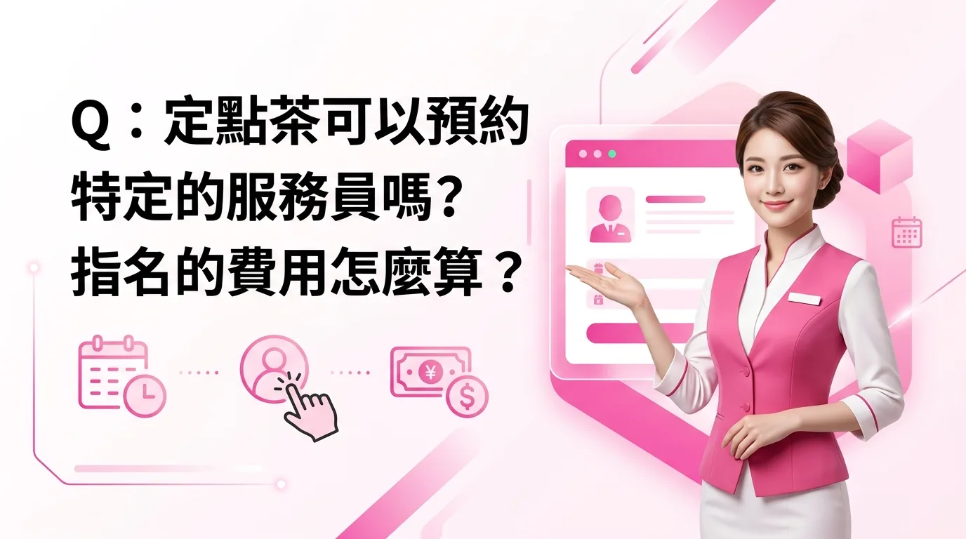 Q：定點茶可以預約特定的服務員嗎？指名的費用怎麼算？